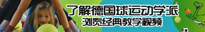 被大鸡巴操的翻白眼视频了解德国球运动学派，浏览经典教学视频。